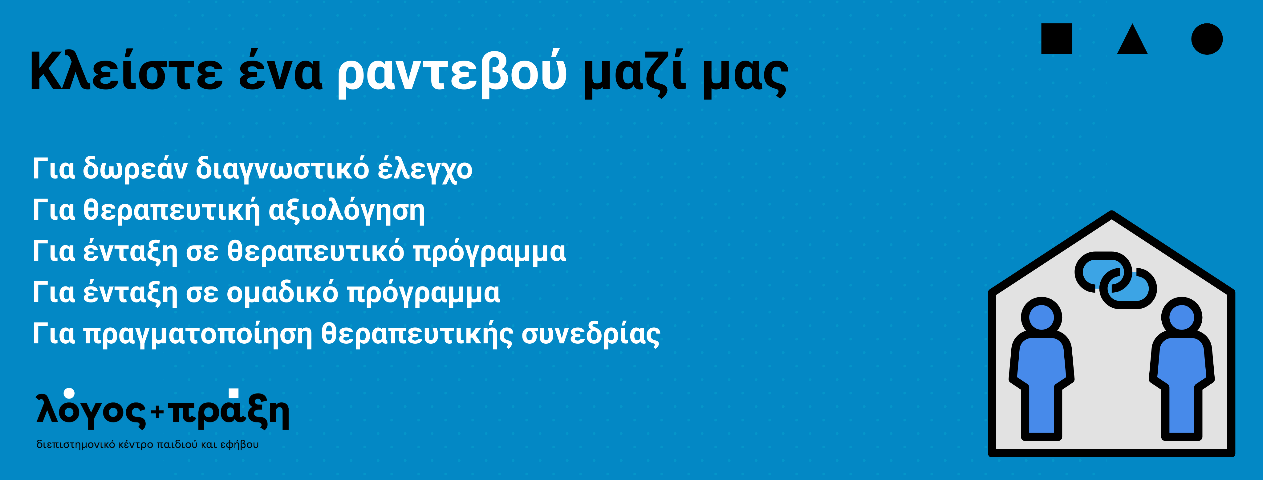 Πλέον, μπορείτε να κλείσετε ένα Ραντεβού για διαγνωστικό έλεγχο ή θεραπευτική συνεδρία Το αίτημα σας μπορεί να είναι: Για δωρεάν διαγνωστικό έλεγχο Για θεραπευτική αξιολόγηση Για ένταξη σε θεραπευτικό πρόγραμμα Για ένταξη σε ομαδικό πρόγραμμα Για πραγματοποίηση θεραπευτικής συνεδρίας